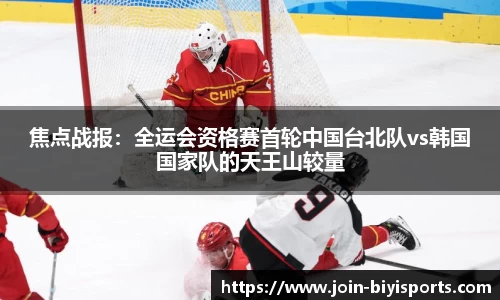 焦点战报：全运会资格赛首轮中国台北队vs韩国国家队的天王山较量