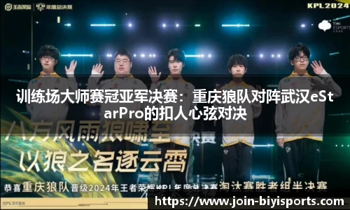 训练场大师赛冠亚军决赛：重庆狼队对阵武汉eStarPro的扣人心弦对决
